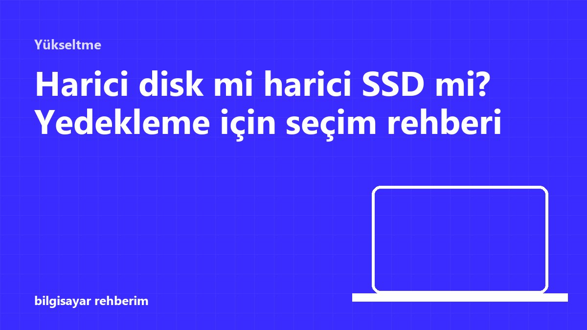 Harici disk mi harici SSD mi? Yedekleme için seçim rehberi