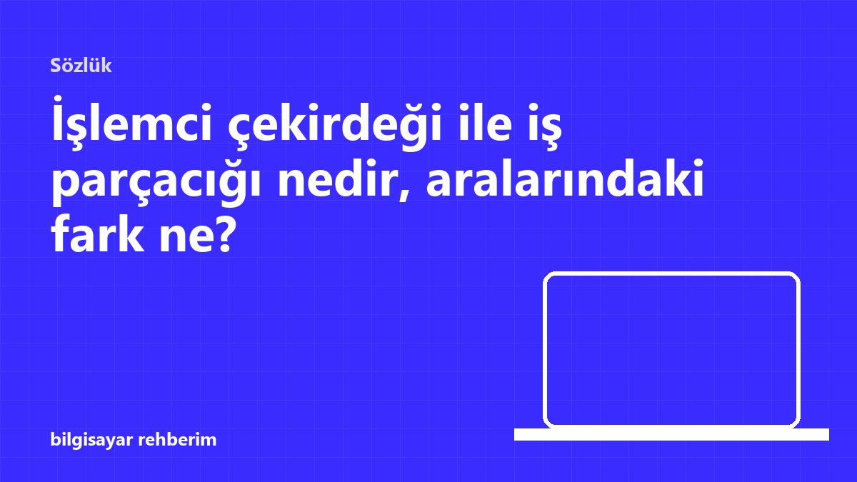 İşlemci çekirdeği ile iş parçacığı nedir, aralarındaki fark ne?