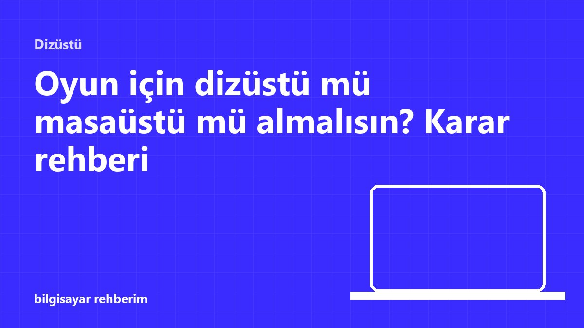Oyun için dizüstü mü masaüstü mü almalısın? Karar rehberi